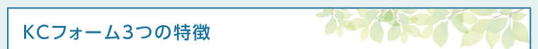KCフォーム3つの特徴