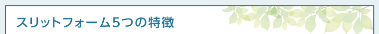 スリットフォーム5つの特徴